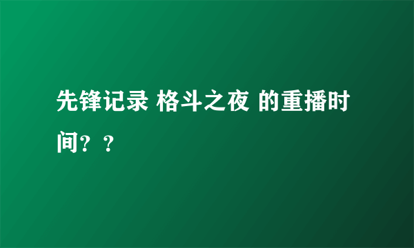 先锋记录 格斗之夜 的重播时间？？