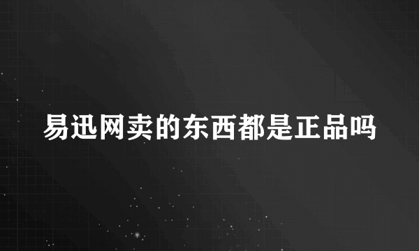 易迅网卖的东西都是正品吗