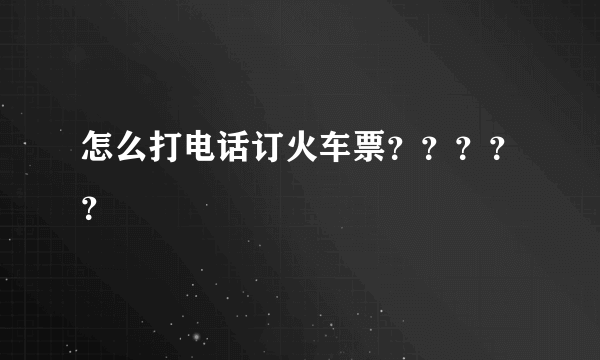 怎么打电话订火车票？？？？？