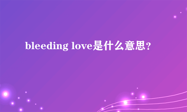 bleeding love是什么意思？