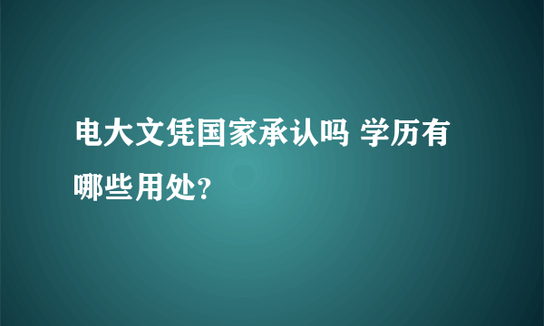 电大文凭国家承认吗 学历有哪些用处？