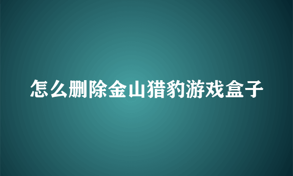 怎么删除金山猎豹游戏盒子