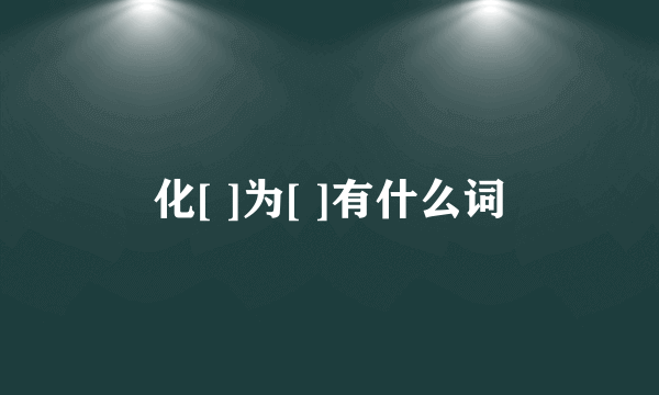 化[ ]为[ ]有什么词