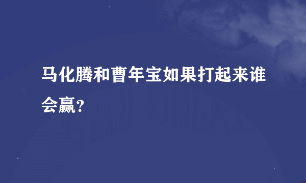 马化腾和曹年宝如果打起来谁会赢？