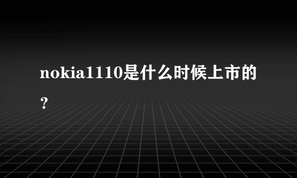 nokia1110是什么时候上市的？