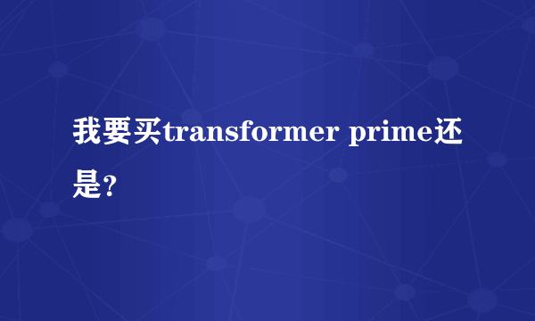 我要买transformer prime还是？