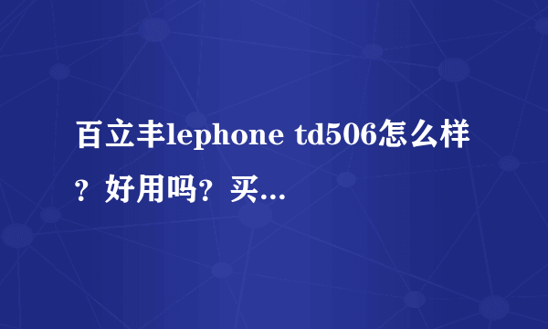 百立丰lephone td506怎么样？好用吗？买还是不买？