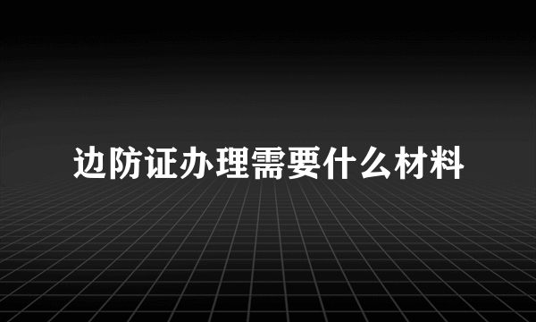 边防证办理需要什么材料