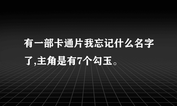 有一部卡通片我忘记什么名字了,主角是有7个勾玉。