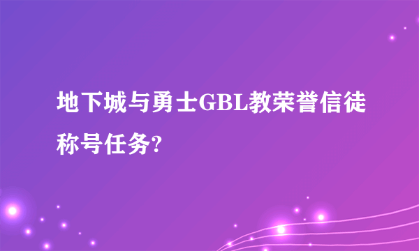 地下城与勇士GBL教荣誉信徒称号任务?