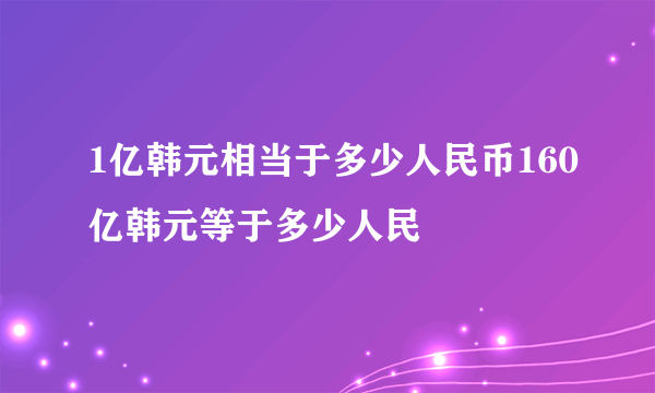 1亿韩元相当于多少人民币160亿韩元等于多少人民