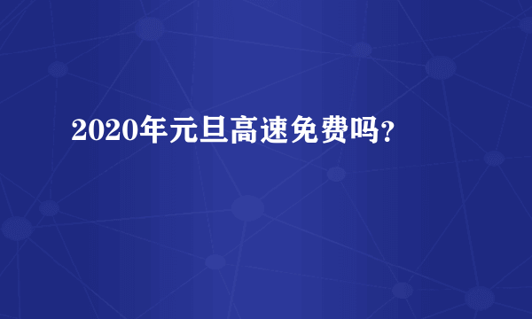 2020年元旦高速免费吗？