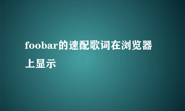 foobar的速配歌词在浏览器上显示