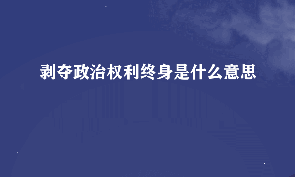 剥夺政治权利终身是什么意思