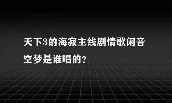 天下3的海寂主线剧情歌闲音空梦是谁唱的？