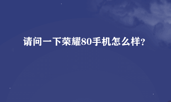 请问一下荣耀80手机怎么样？