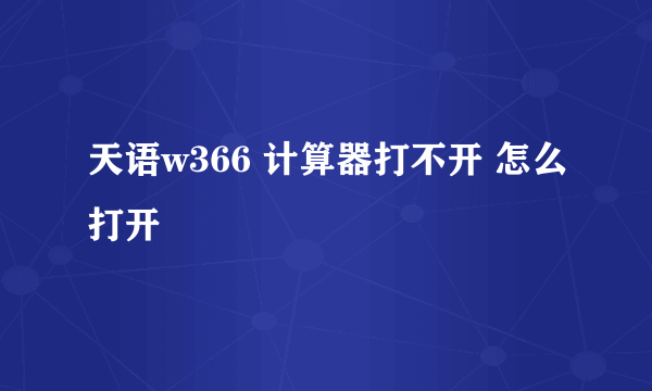 天语w366 计算器打不开 怎么打开