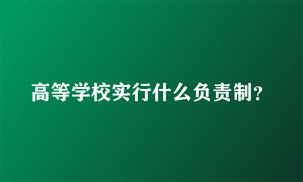 高等学校实行什么负责制？