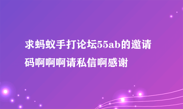 求蚂蚁手打论坛55ab的邀请码啊啊啊请私信啊感谢