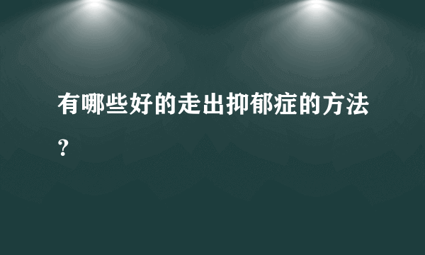 有哪些好的走出抑郁症的方法？