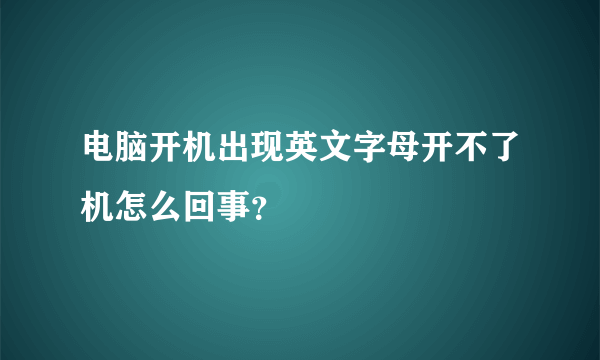 电脑开机出现英文字母开不了机怎么回事？