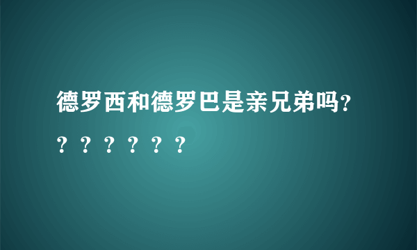 德罗西和德罗巴是亲兄弟吗？？？？？？？