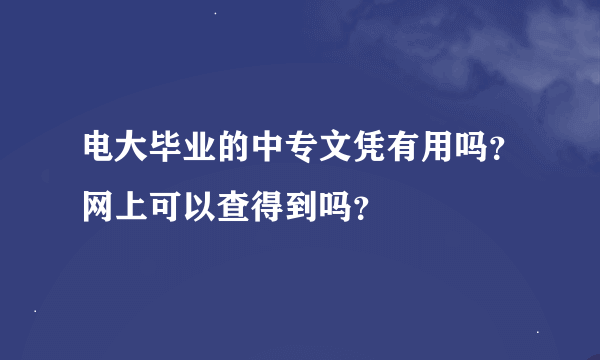 电大毕业的中专文凭有用吗？网上可以查得到吗？