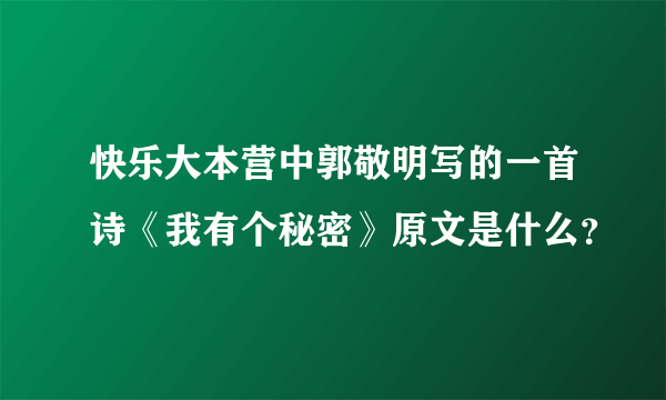 快乐大本营中郭敬明写的一首诗《我有个秘密》原文是什么？