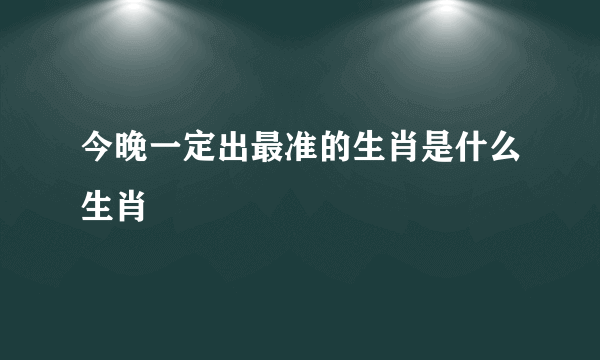 今晚一定出最准的生肖是什么生肖