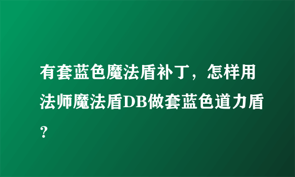 有套蓝色魔法盾补丁，怎样用法师魔法盾DB做套蓝色道力盾？