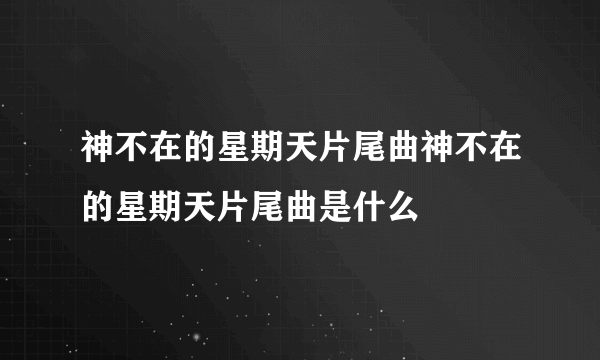 神不在的星期天片尾曲神不在的星期天片尾曲是什么