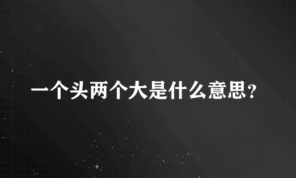 一个头两个大是什么意思？