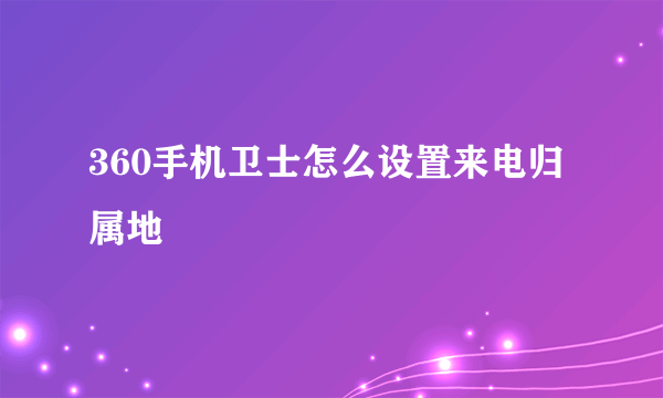 360手机卫士怎么设置来电归属地