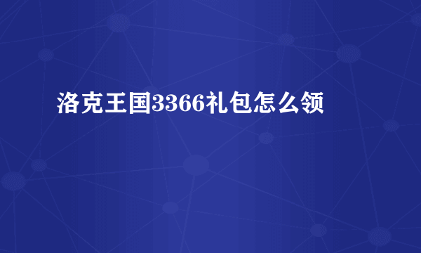 洛克王国3366礼包怎么领