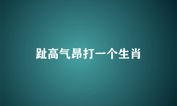 趾高气昂打一个生肖