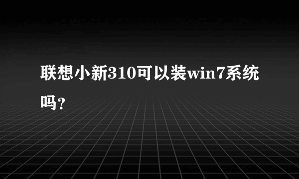 联想小新310可以装win7系统吗？