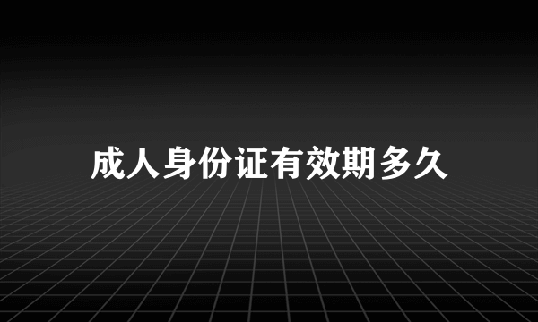 成人身份证有效期多久