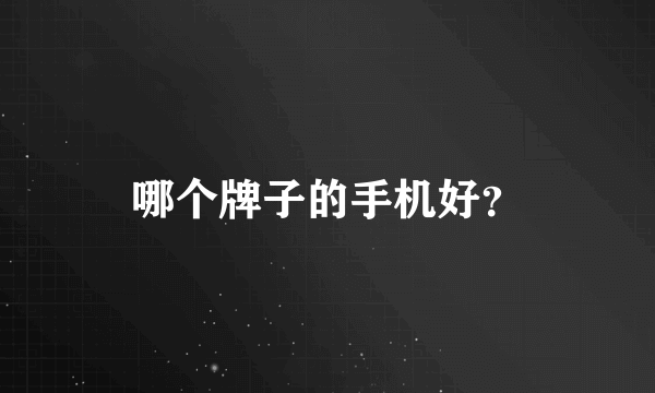 哪个牌子的手机好？