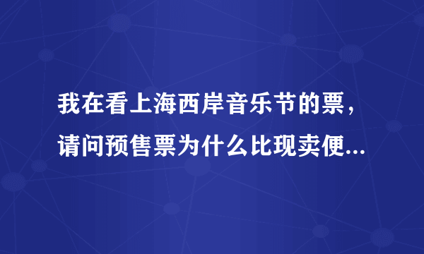 我在看上海西岸音乐节的票，请问预售票为什么比现卖便宜？买了预售票之后还会要补款吗？