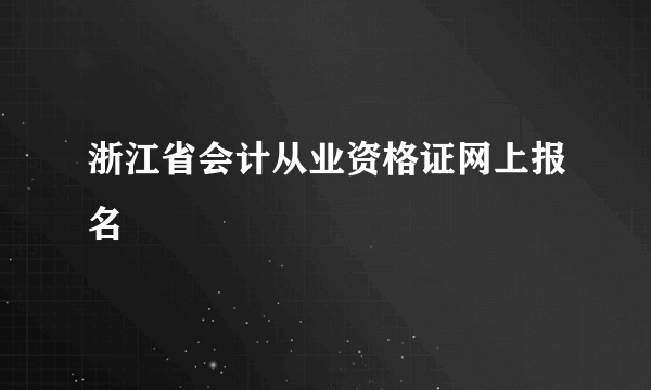 浙江省会计从业资格证网上报名