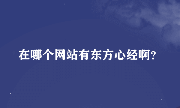 在哪个网站有东方心经啊？