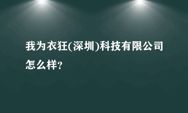 我为衣狂(深圳)科技有限公司怎么样？