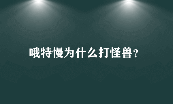 哦特慢为什么打怪兽？