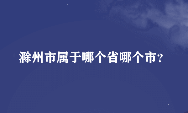 滁州市属于哪个省哪个市？