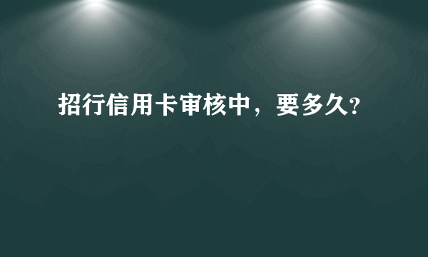 招行信用卡审核中，要多久？