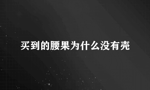 买到的腰果为什么没有壳