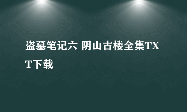 盗墓笔记六 阴山古楼全集TXT下载