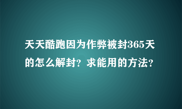 天天酷跑因为作弊被封365天的怎么解封？求能用的方法？