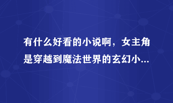 有什么好看的小说啊，女主角是穿越到魔法世界的玄幻小说，类似云狂之类的，跪求，喵！！