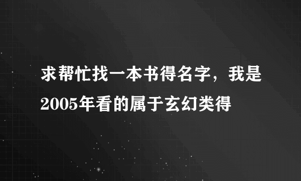 求帮忙找一本书得名字，我是2005年看的属于玄幻类得